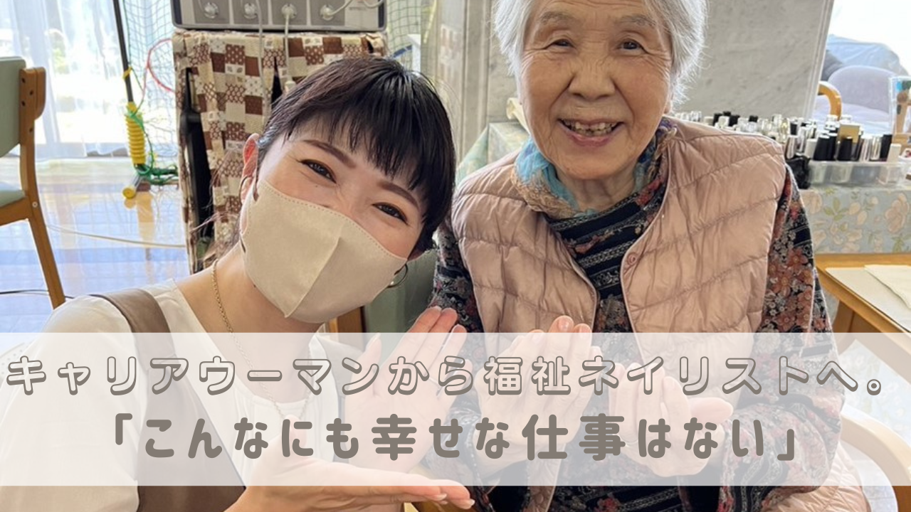 キャリアウーマンから福祉ネイリストへ。「こんなにも幸せな仕事はない